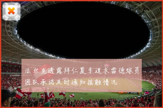 法尔克透露拜仁夏季追求雷德球员团队承诺及时通知接触情况