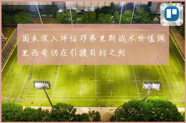 国米深入评估邓弗里斯战术价值佩里西奇仍在引援目标之列