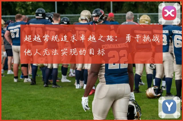 超越常规追求卓越之路：勇于挑战他人无法实现的目标