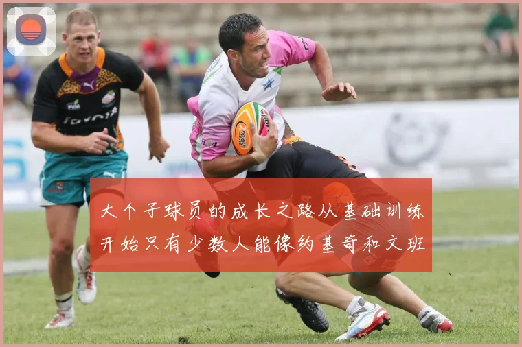 大个子球员的成长之路从基础训练开始只有少数人能像约基奇和文班那样成功