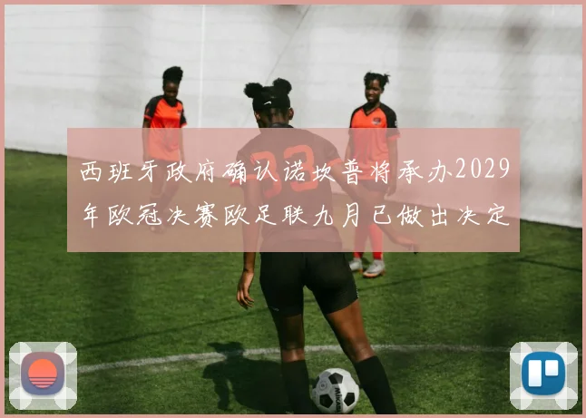 西班牙政府确认诺坎普将承办2029年欧冠决赛欧足联九月已做出决定
