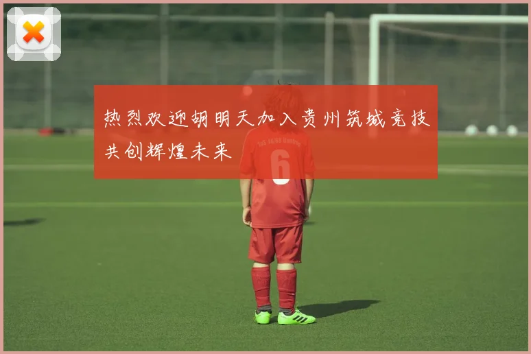 热烈欢迎胡明天加入贵州筑城竞技共创辉煌未来
