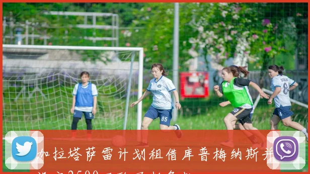 加拉塔萨雷计划租借库普梅纳斯并设定2500万欧买断条款